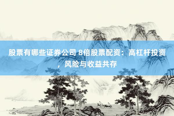 股票有哪些证券公司 8倍股票配资：高杠杆投资，风险与收益共存