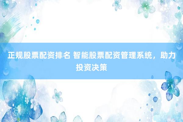 正规股票配资排名 智能股票配资管理系统，助力投资决策